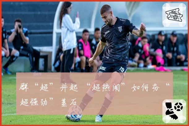 群“超”并起 “超热闹”如何夯“超强劲”基石