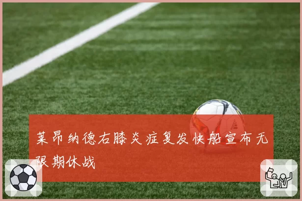 莱昂纳德右膝炎症复发快船宣布无限期休战