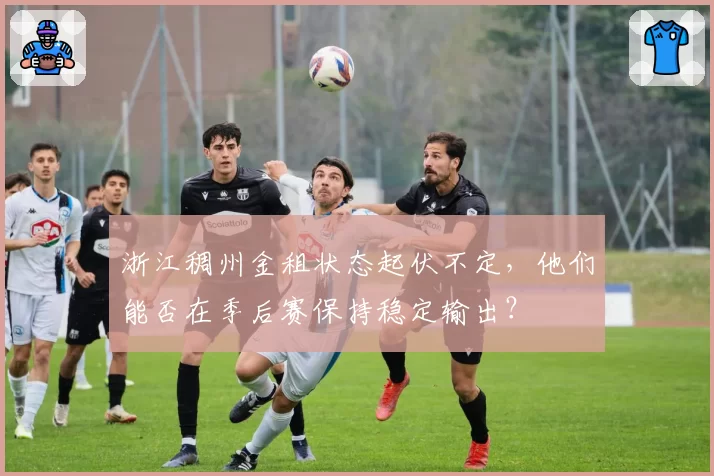 浙江稠州金租状态起伏不定,他们能否在季后赛保持稳定输出?