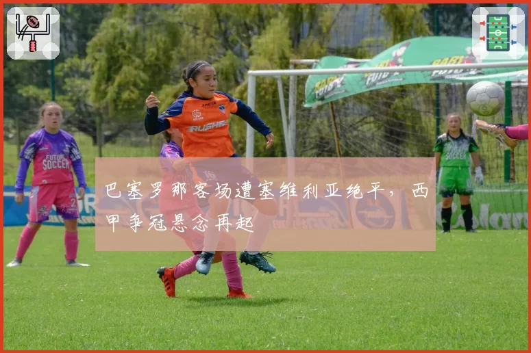 巴塞罗那客场遭塞维利亚绝平，西甲争冠悬念再起