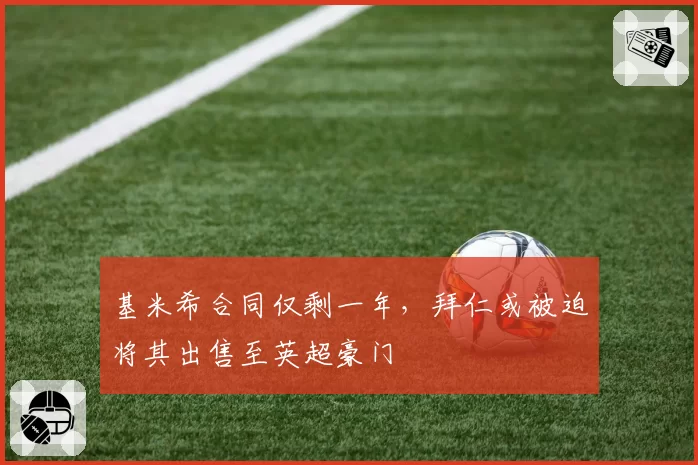 基米希合同仅剩一年,拜仁或被迫将其出售至英超豪门