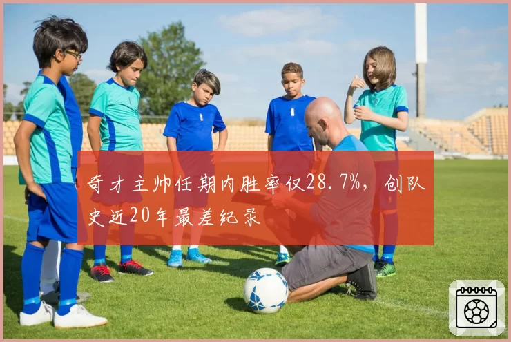 奇才主帅任期内胜率仅28.7%，创队史近20年最差纪录