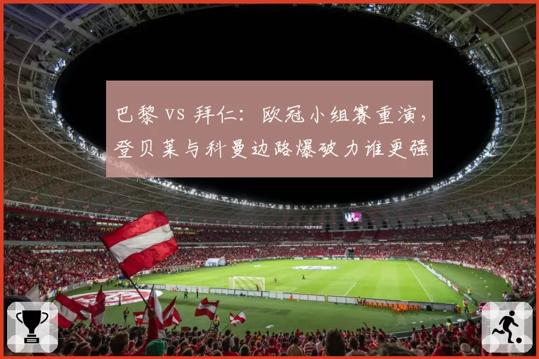巴黎 vs 拜仁:欧冠小组赛重演,登贝莱与科曼边路爆破力谁更强