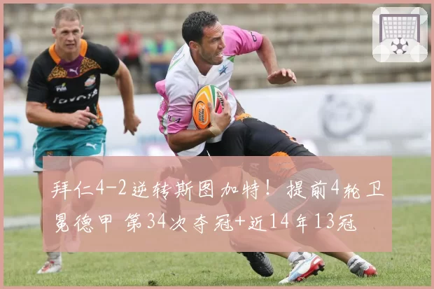 拜仁4-2逆转斯图加特！提前4轮卫冕德甲 第34次夺冠+近14年13冠