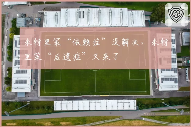 米特里策“依赖症”没解决，米特里策“后遗症”又来了