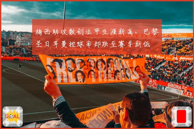 梅西助攻数创法甲生涯新高,巴黎圣日耳曼控球率却跌至赛季新低