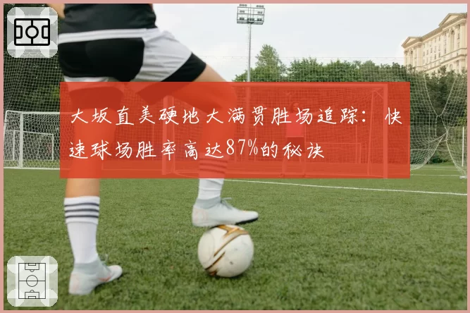 大坂直美硬地大满贯胜场追踪：快速球场胜率高达87%的秘诀