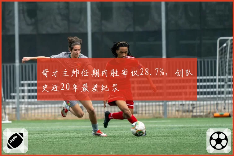 奇才主帅任期内胜率仅28.7%，创队史近20年最差纪录