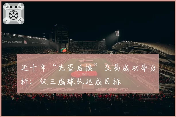 近十年“先签后换”交易成功率分析：仅三成球队达成目标
