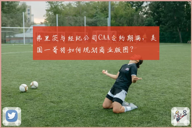 弗里茨与经纪公司CAA合约期满，美国一哥将如何规划商业版图？