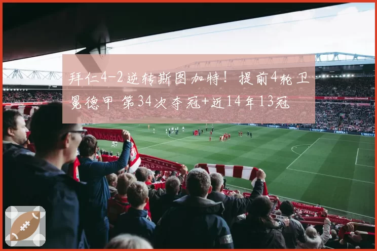 拜仁4-2逆转斯图加特！提前4轮卫冕德甲 第34次夺冠+近14年13冠